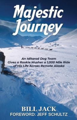 Majestic Journey: An Iditarod Dog Team Gives a Rookie Musher a 1,000 Mile Ride