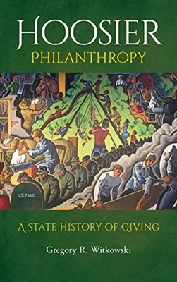 Hoosier Philanthropy: A State History of Giving by Gregory R. Witkowski NEW