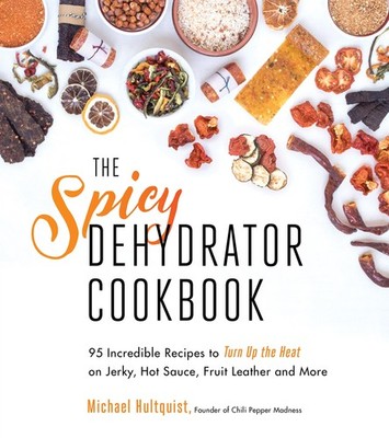 The Spicy Dehydrator Cookbook: 95 Incredible Recipes to Turn Up the Heat on ...