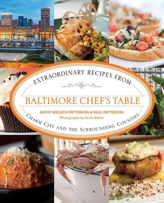Baltimore Chef's Table: Extraordinary Recipes From Charm City And The Surro...