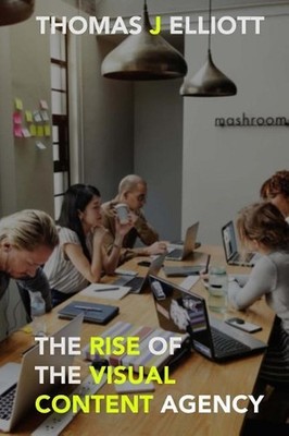 The Rise of the Visual Content Agency by Thomas J. Elliott (English) Paperback B