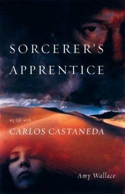 THE SORCERER'S APPRENTICE: MY LIFE WITH CARLOS CASTANEDA By Amy Wallace **NEW**