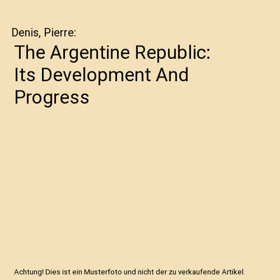 The Argentine Republic: Its Development And Progress, Denis, Pierre