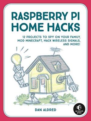 12 Raspberry Pi Hacking Projects: Spy on Your Family, Build Arcade Games, Mod...