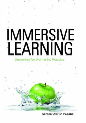 IMMERSIVE LEARNING: DESIGNING FOR AUTHENTIC PRACTICE By Koreen Olbrish Pagano