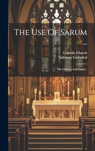 The Use Of Sarum ...: The Ordinal And Tonal... - Church, Catholic
