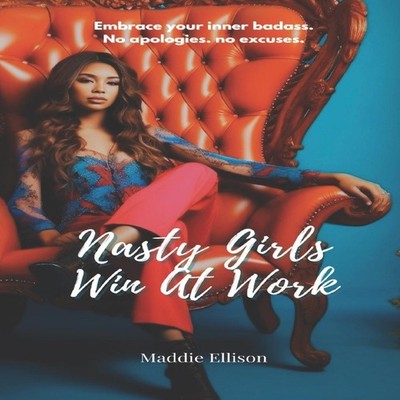 Nasty Girls Win At Work Embrace Your Inner Badass No Apologies No