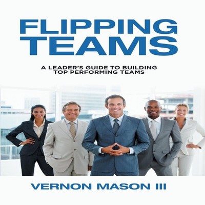 Flipping Teams A Leader's Guide to Building Top Performing Teams