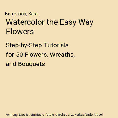 Watercolor the Easy Way Flowers: Step-by-Step Tutorials for 50 Flowers, Wreaths,
