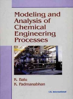 MODELING AND ANALYSIS OF CHEMICAL ENGINEERING PROCESSES By K Balu & K