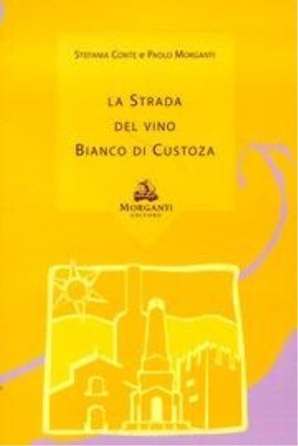 9788887549072 La strada del vino. Bianco di Custoza - Stefania Conte,Paolo Morga