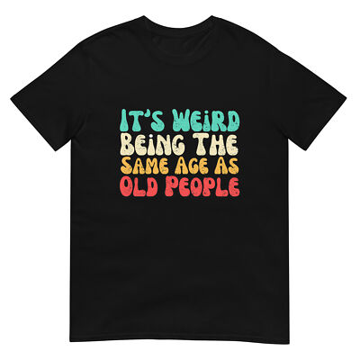 It's Weird Being The Same Age As Old People T-Shirt