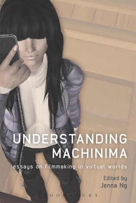 Understanding Machinima: Essays on Filmmaking in Virtual Worlds by Jenna Ng (Eng