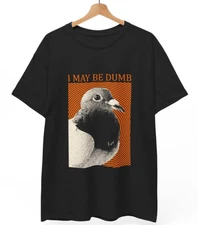 I May Be Dumb Pigeon T-Shirt | Funny Bird Meme Tee | Ironic Quote Graphic Gift