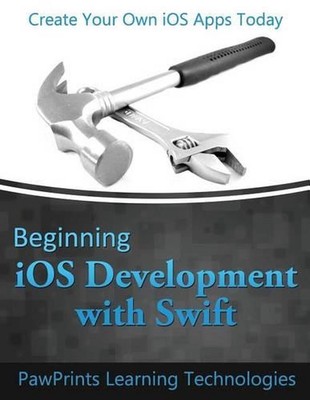 Beginning iOS Development with Swift: Create Your Own iOS Apps Today by Pawprint
