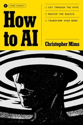How to AI: Cut Through the Hype. Master the Basics. Transform Your Work. by Mims