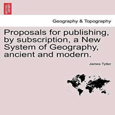 Proposals for publishing by subscription a New System of Geograph