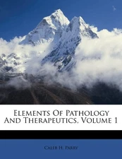 ELEMENTS OF PATHOLOGY AND THERAPEUTICS, VOLUME 1 By Caleb H. Parry **BRAND NEW**