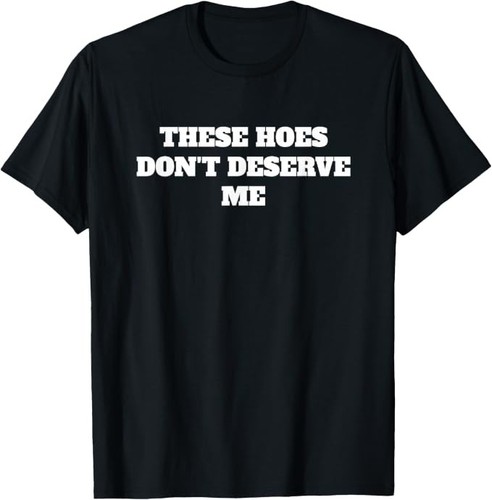 These Hoes Dont Deserve Me Sassy Quote T-Shirt