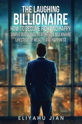 THE LAUGHING BILLIONAIRE: HOW TO BECOME RICH AND HAPPY