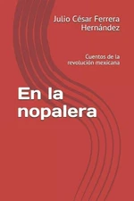 En La Nopalera: Cuentos de la Revoluci?n Mexicana by Julio Cesar Ferrera Hernand