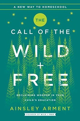 The Call of the Wild and Free: Reclaiming the Wonder in Your Child s Educa...