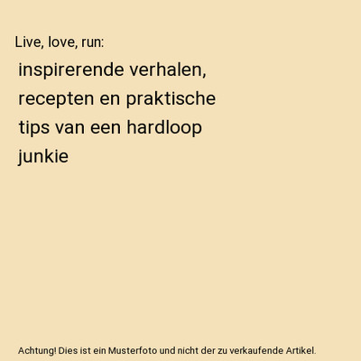 Live, love, run: inspirerende verhalen, recepten en praktische tips van een hard