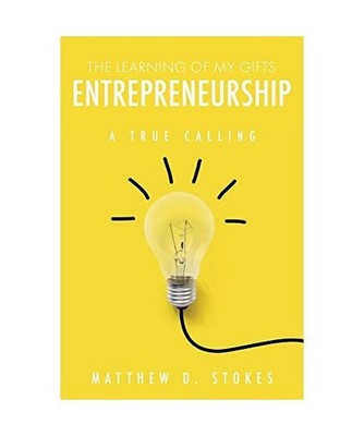 The Learning of My Gifts Entrepreneurship: A True Calling, Matthew D. Stokes