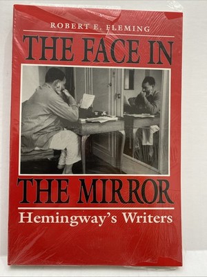 THE FACE IN THE MIRROR: HEMINGWAY'S WRITERS By Robert E. Fleming New Condition