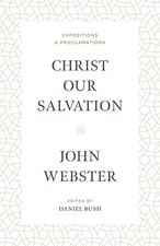 Christ Our Salvation: Expositions and Proclamations by John Webster
