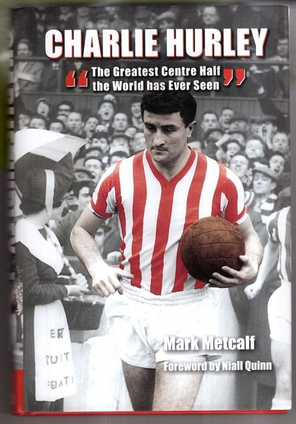 Charlie Hurley: The Greatest Centre Half the World Has Ever Seen : Mark Metcalf