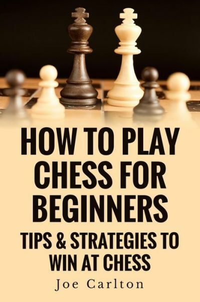 Chess: How To Play Chess For Beginners: Learn How to Win at Chess