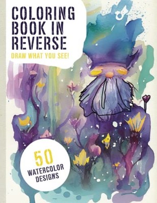 Coloring Book In Reverse: For Adults, Bring Color To Life By Adding The Fini...