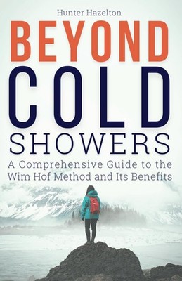 Beyond Cold Showers: A Comprehensive Guide to the Wim Hof Method and Its Ben...