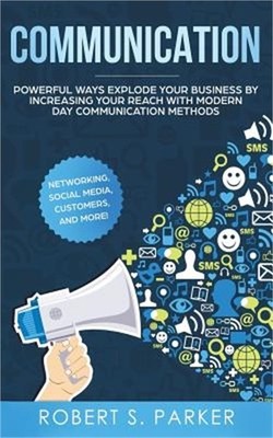 Communication: Powerful Ways Explode Your Business by Increasing your Reach with
