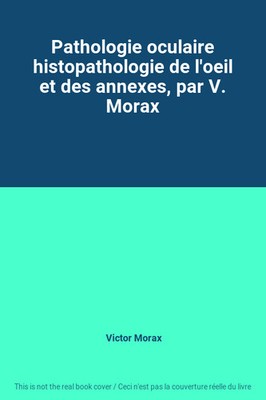 Augenpathologie Histopathologie des'Auges und der Anhänge, von V. Morax,
