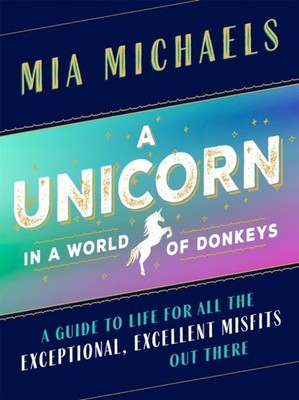A Unicorn in a World of Donkeys: A Guide to Life for All the Exceptional, Excell