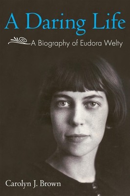 A Daring Life: A Biography of Eudora Welty - hardcover Brown, Carolyn J.
