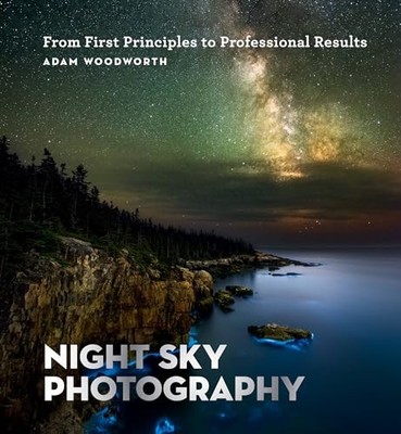 Night Sky Photography: From First Principles to Professional Results by Adam Wo