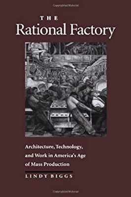 The Rational Factory : Architecture, Technology, and Work in Amer