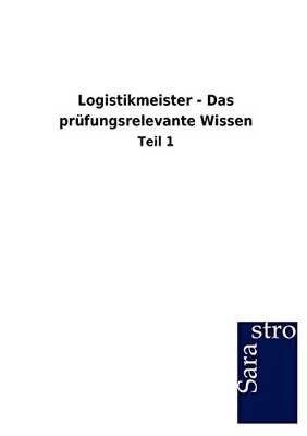 Logistikmeister - Das pr?fungsrelevante Wissen: Teil 1 - Sarastro Gmbh