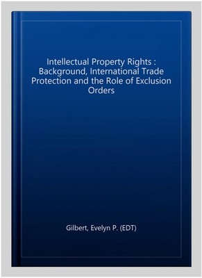 Intellectual Property Rights : Background, International Trade Protection and...