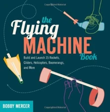 The Flying Machine Book: Build and Launch 35 Rockets, Gliders, H