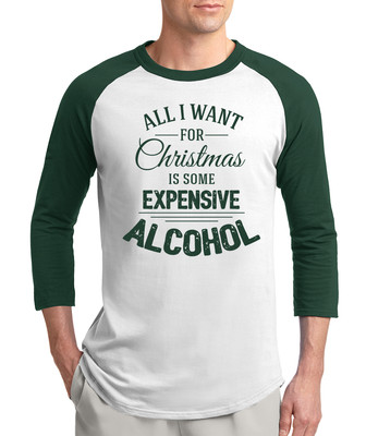 ALL I WANT FOR CHRISTMAS EXPENSIVE ALCOHOL gift present funny 3/4 Sleeve T-Shirt