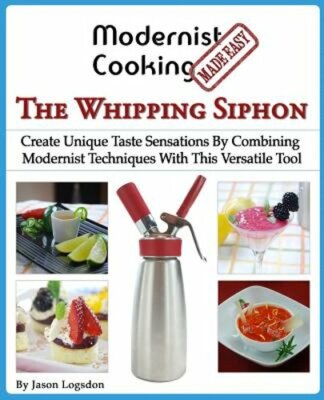 Modernist Cooking Made Easy: The Whipping Siphon: Create Unique Taste Sensations
