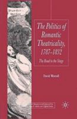 Politics of Romantic Theatricality, 1787-1832 : The Road to the Stage by D. ...