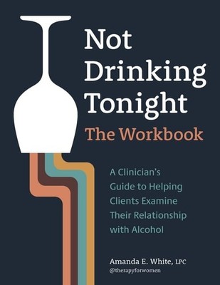 Not Drinking Tonight: The Workbook: A Clinician s Guide to Helping Clients Exami