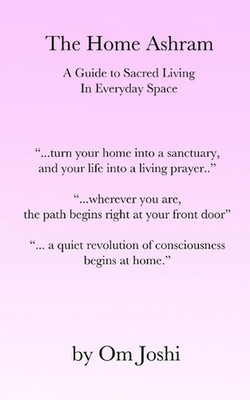 The Home Ashram: A Guide to Sacred Living in Everyday Space by Om Joshi Paperbac