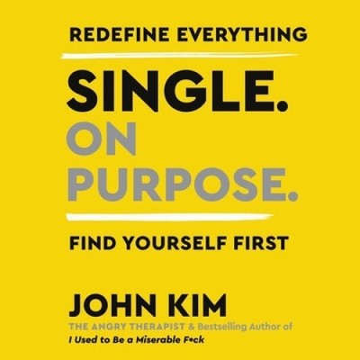 Single on Purpose: Redefine Everything. Find Yourself First. [Audio] by John Kim