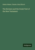 The Revisers And The Greek Text Of The New Testament Charles John Ellicott